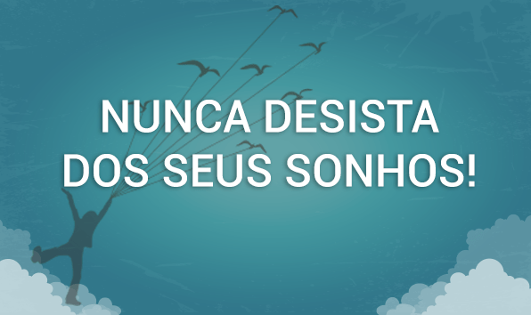 Nunca desista dos seus Sonhos! 